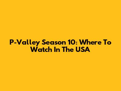 P-Valley Season 10: Where To Watch In The USA