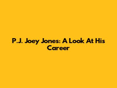 P.J. Joey Jones: A Look At His Career