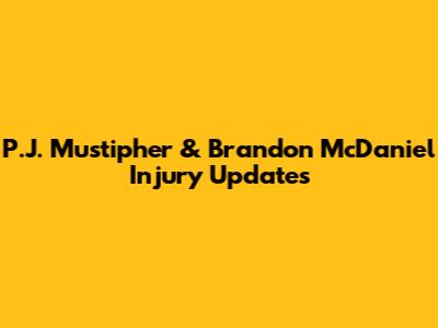 P.J. Mustipher & Brandon McDaniel Injury Updates