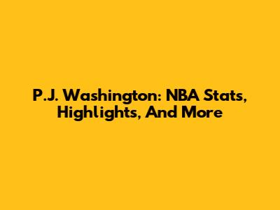 P.J. Washington: NBA Stats, Highlights, And More