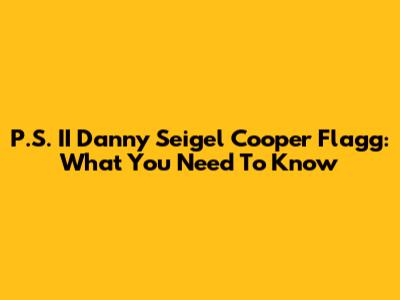 P.S. II Danny Seigel Cooper Flagg: What You Need To Know