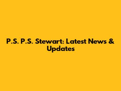 P.S. P.S. Stewart: Latest News & Updates