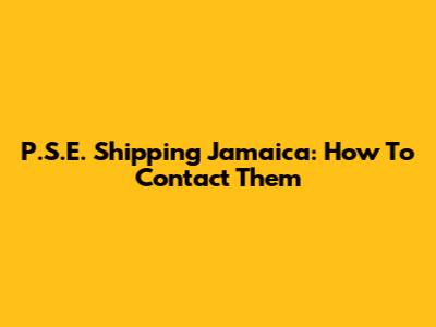 P.S.E. Shipping Jamaica: How To Contact Them