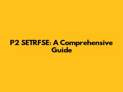 P2 SETRFSE: A Comprehensive Guide