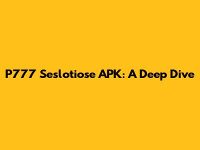P777 Seslotiose APK: A Deep Dive