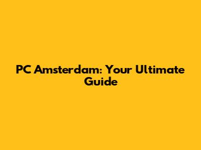 PC Amsterdam: Your Ultimate Guide