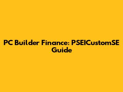 PC Builder Finance: PSEICustomSE Guide