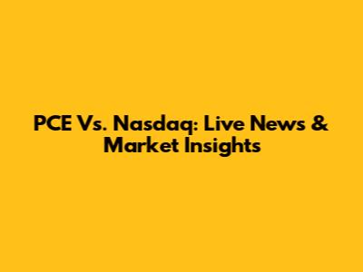 PCE Vs. Nasdaq: Live News & Market Insights