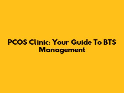 PCOS Clinic: Your Guide To BTS Management