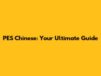 PES Chinese: Your Ultimate Guide