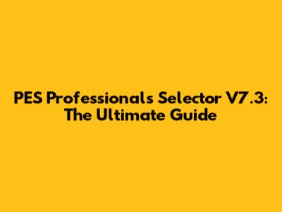 PES Professionals Selector V7.3: The Ultimate Guide