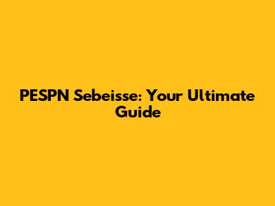 PESPN Sebeisse: Your Ultimate Guide