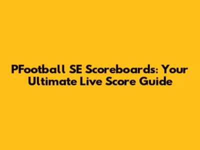 PFootball SE Scoreboards: Your Ultimate Live Score Guide