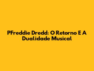 PFreddie Dredd: O Retorno E A Dualidade Musical