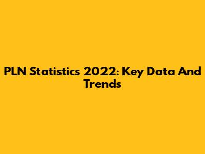 PLN Statistics 2022: Key Data And Trends