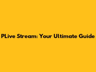 PLive Stream: Your Ultimate Guide