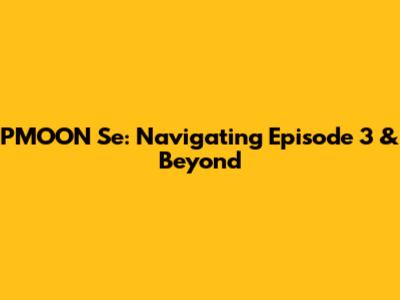 PMOON Se: Navigating Episode 3 & Beyond