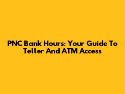 PNC Bank Hours: Your Guide To Teller And ATM Access