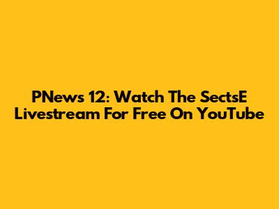 PNews 12: Watch The SectsE Livestream For Free On YouTube