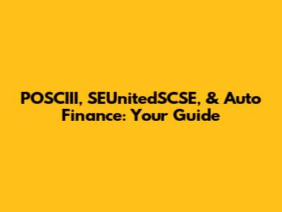 POSCIII, SEUnitedSCSE, & Auto Finance: Your Guide
