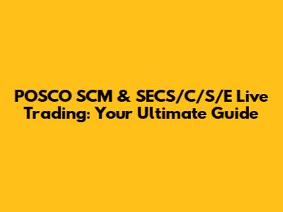 POSCO SCM & SECS/C/S/E Live Trading: Your Ultimate Guide