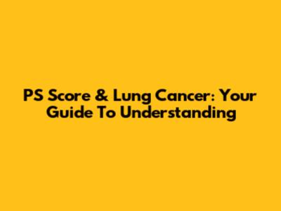 PS Score & Lung Cancer: Your Guide To Understanding