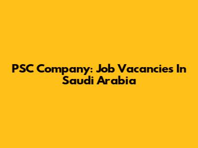 PSC Company: Job Vacancies In Saudi Arabia