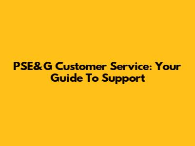 PSE&G Customer Service: Your Guide To Support