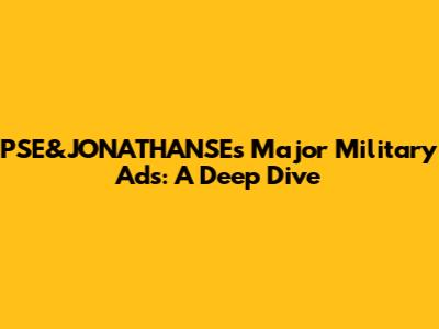 PSE&JONATHANSE's Major Military Ads: A Deep Dive