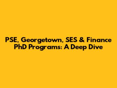 PSE, Georgetown, SES & Finance PhD Programs: A Deep Dive
