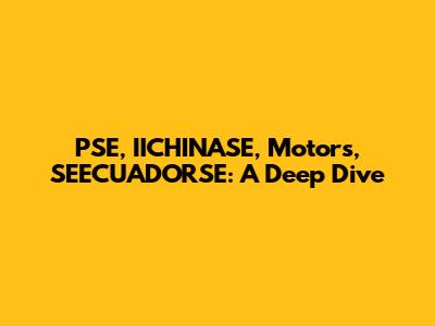 PSE, IICHINASE, Motors, SEECUADORSE: A Deep Dive