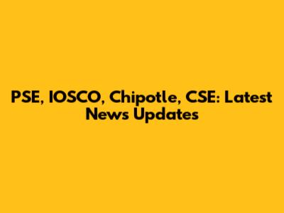 PSE, IOSCO, Chipotle, CSE: Latest News Updates
