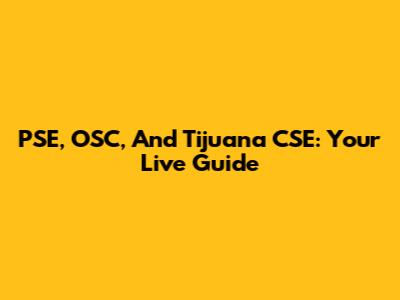 PSE, OSC, And Tijuana CSE: Your Live Guide