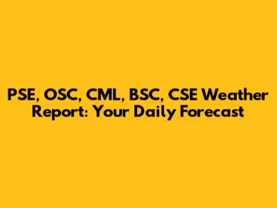 PSE, OSC, CML, BSC, CSE Weather Report: Your Daily Forecast