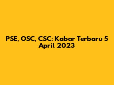 PSE, OSC, CSC: Kabar Terbaru 5 April 2023