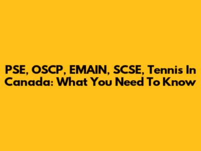 PSE, OSCP, EMAIN, SCSE, Tennis In Canada: What You Need To Know