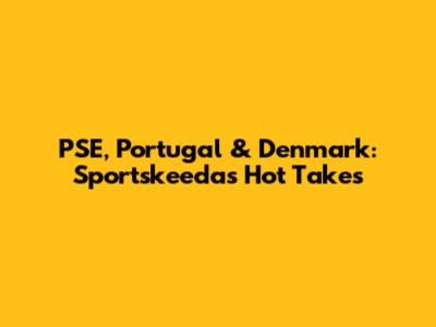 PSE, Portugal & Denmark: Sportskeeda's Hot Takes