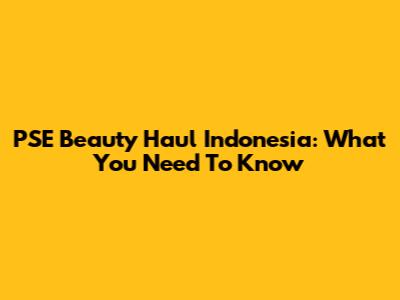 PSE Beauty Haul Indonesia: What You Need To Know