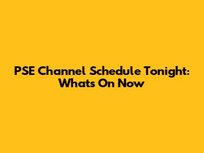 PSE Channel Schedule Tonight: What's On Now