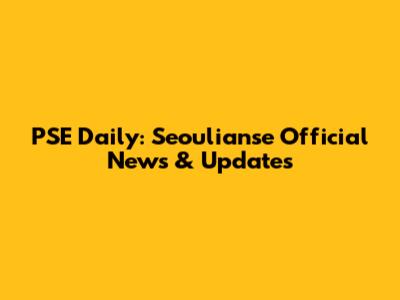 PSE Daily: Seoulianse Official News & Updates