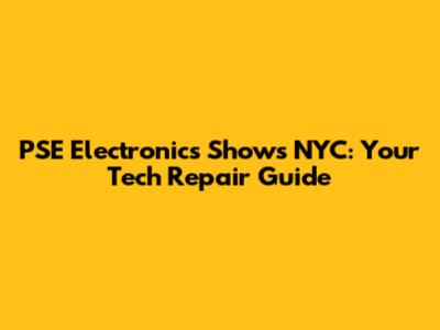 PSE Electronics Shows NYC: Your Tech Repair Guide
