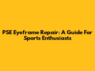 PSE Eyeframe Repair: A Guide For Sports Enthusiasts