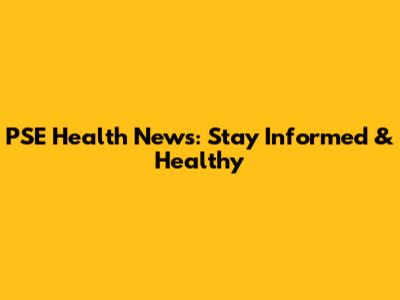 PSE Health News: Stay Informed & Healthy
