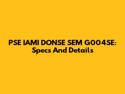 PSE IAMI DONSE SEM G004SE: Specs And Details