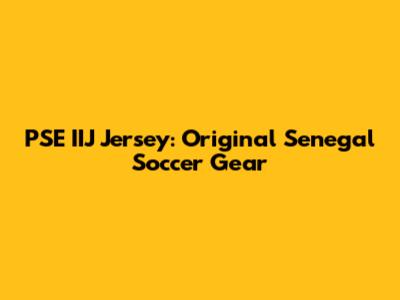 PSE IIJ Jersey: Original Senegal Soccer Gear
