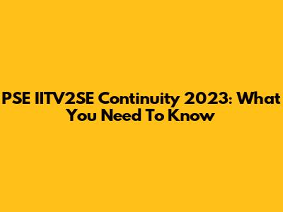 PSE IITV2SE Continuity 2023: What You Need To Know