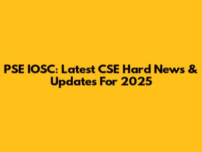 PSE IOSC: Latest CSE Hard News & Updates For 2025