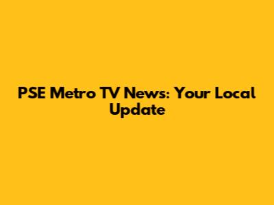 PSE Metro TV News: Your Local Update