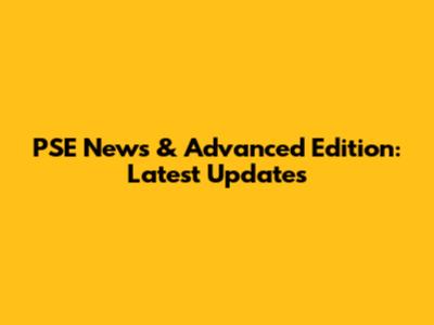 PSE News & Advanced Edition: Latest Updates