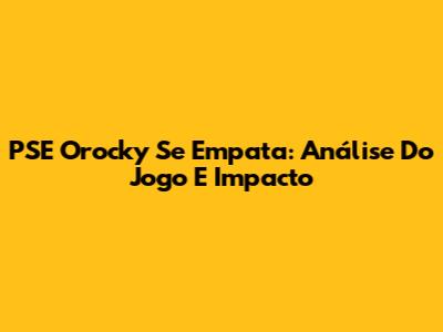 PSE Orocky Se Empata: Análise Do Jogo E Impacto